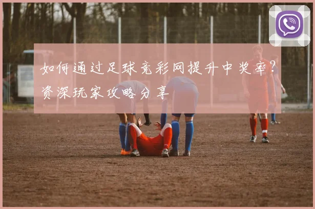 如何通过足球竞彩网提升中奖率?资深玩家攻略分享