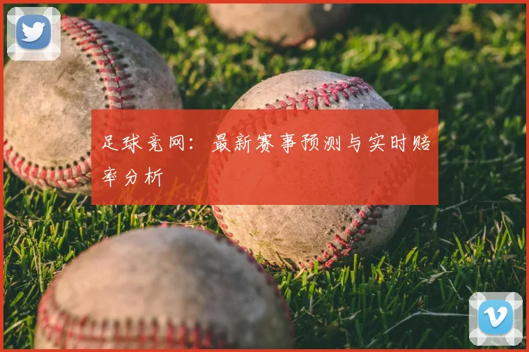 足球竞网:最新赛事预测与实时赔率分析