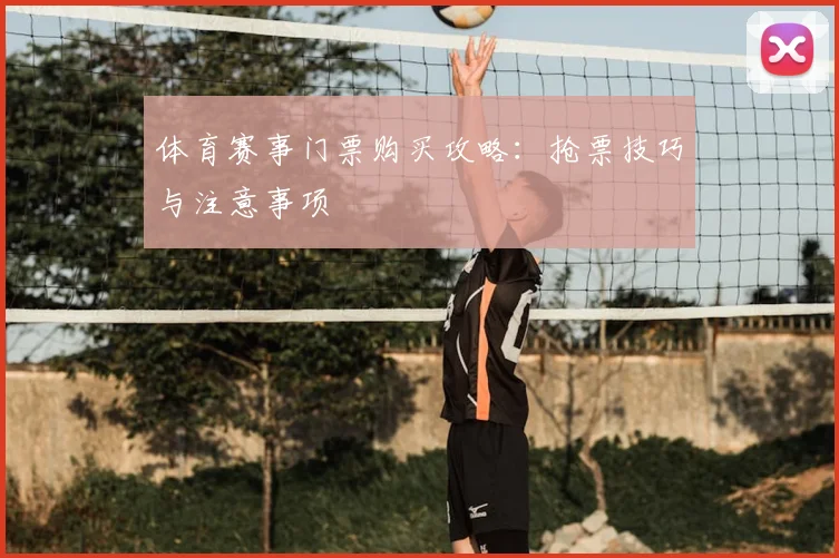 体育赛事门票购买攻略:抢票技巧与注意事项