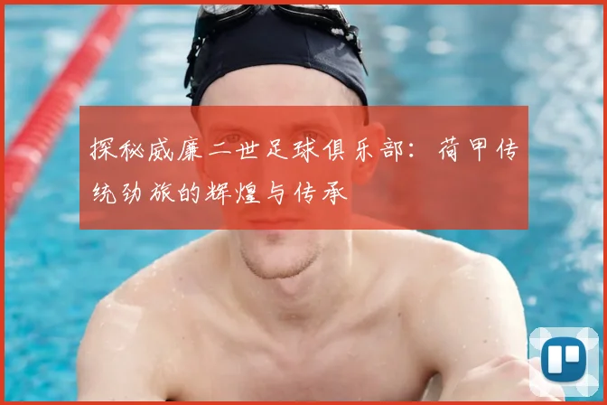 探秘威廉二世足球俱乐部：荷甲传统劲旅的辉煌与传承