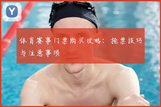 体育赛事门票购买攻略:抢票技巧与注意事项