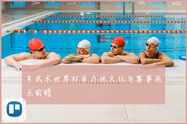年武术世界杯举办地文化与赛事亮点前瞻
