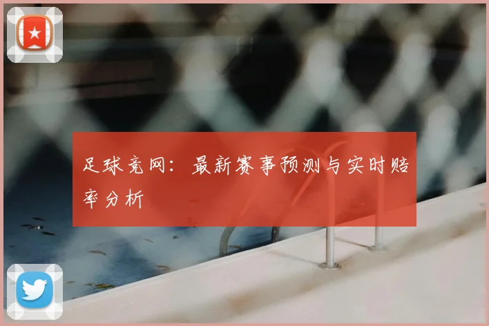 足球竞网:最新赛事预测与实时赔率分析